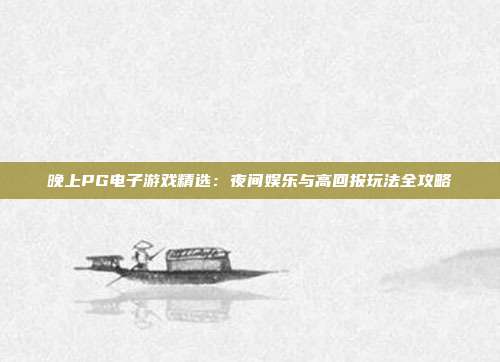 晚上PG电子游戏精选：夜间娱乐与高回报玩法全攻略