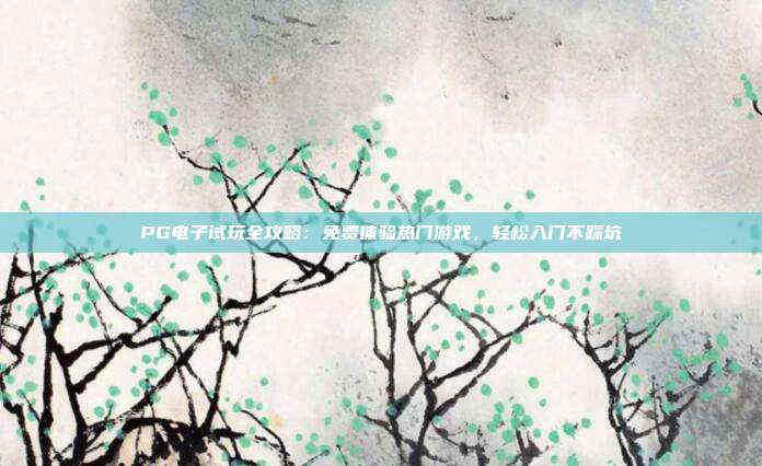 PG电子试玩全攻略：免费体验热门游戏，轻松入门不踩坑