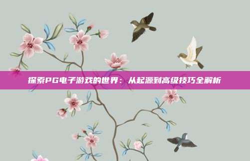 探索PG电子游戏的世界：从起源到高级技巧全解析