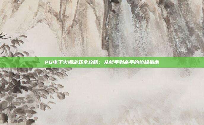 PG电子火锅游戏全攻略：从新手到高手的终极指南