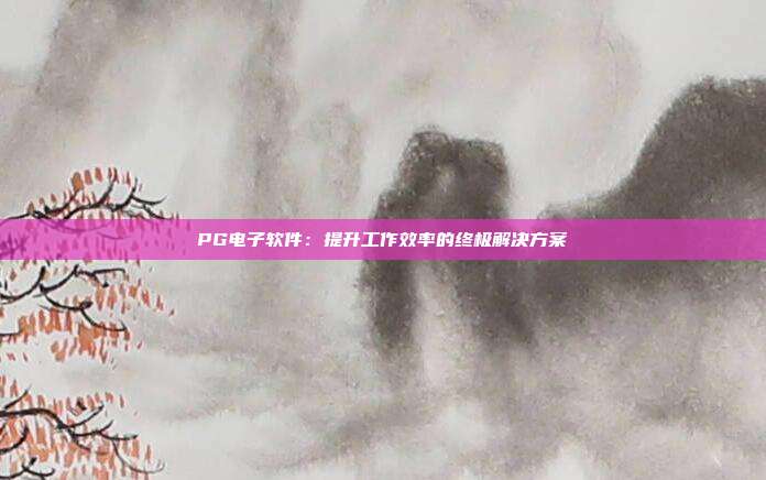 PG电子软件：提升工作效率的终极解决方案