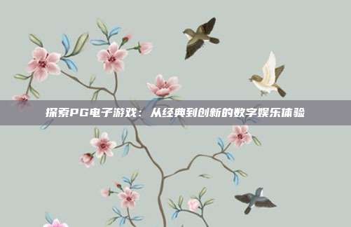 探索PG电子游戏：从经典到创新的数字娱乐体验
