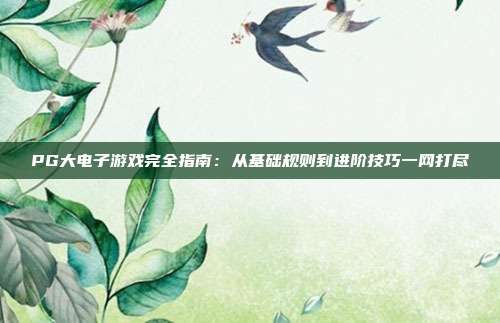 PG大电子游戏完全指南：从基础规则到进阶技巧一网打尽