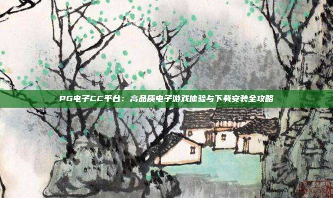 PG电子CC平台：高品质电子游戏体验与下载安装全攻略