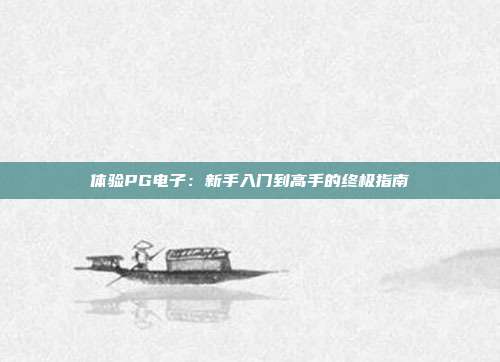 体验PG电子：新手入门到高手的终极指南