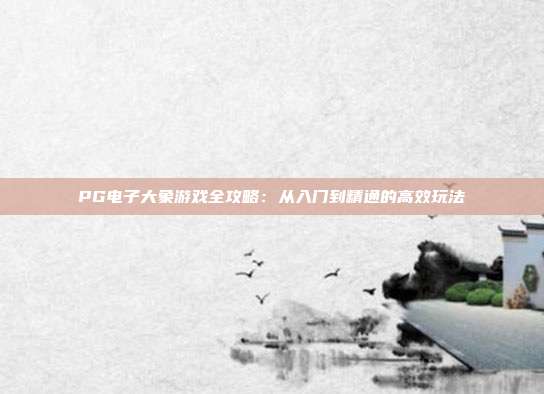 PG电子大象游戏全攻略：从入门到精通的高效玩法