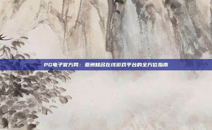 PG电子官方网：亚洲知名在线游戏平台的全方位指南