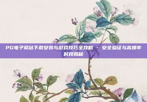 PG电子驿站下载安装与游戏技巧全攻略 - 安全验证与高爆率时段揭秘