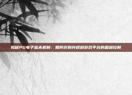 揭秘PG电子追杀机制:如何识别并规避游戏平台的盈利控制