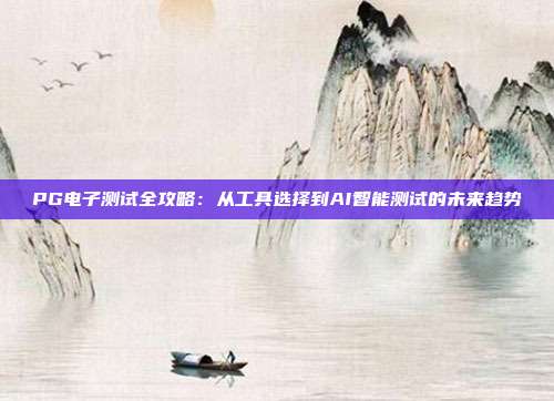 PG电子测试全攻略:从工具选择到AI智能测试的未来趋势