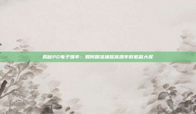 揭秘PG电子爆率：如何精准捕捉高爆率时机赢大奖