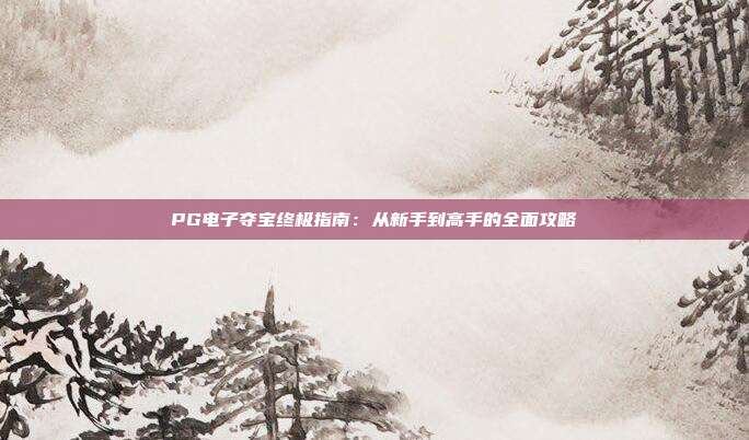 PG电子夺宝终极指南:从新手到高手的全面攻略
