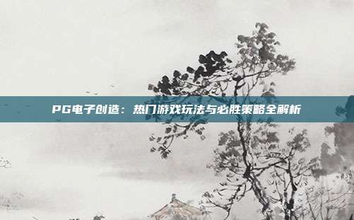 PG电子创造：热门游戏玩法与必胜策略全解析