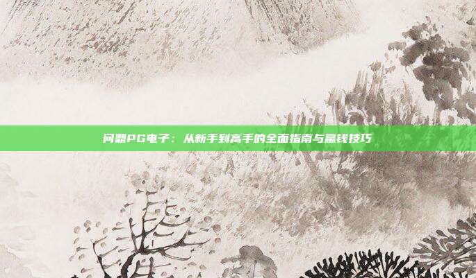 问鼎PG电子：从新手到高手的全面指南与赢钱技巧