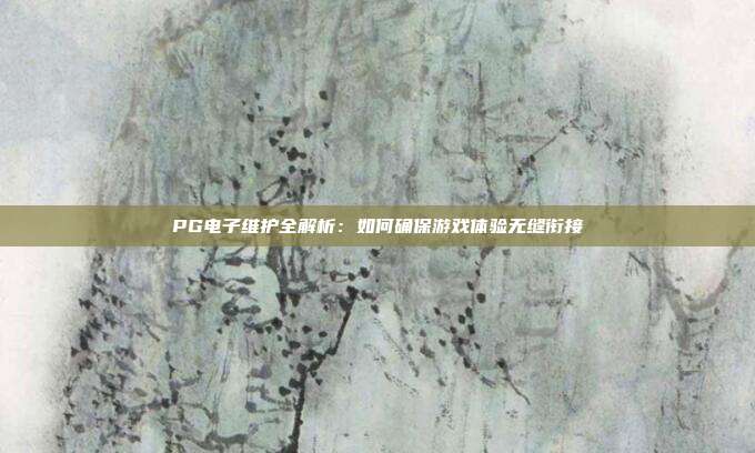 PG电子维护全解析：如何确保游戏体验无缝衔接