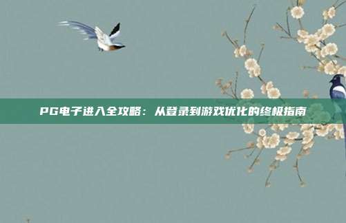 PG电子进入全攻略：从登录到游戏优化的终极指南