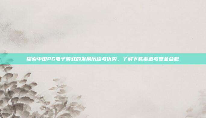 探索中国PG电子游戏的发展历程与优势,了解下载渠道与安全合规