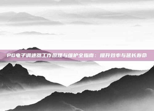 PG电子调速器工作原理与维护全指南:提升效率与延长寿命