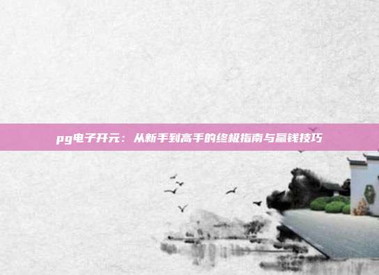 pg电子开元：从新手到高手的终极指南与赢钱技巧