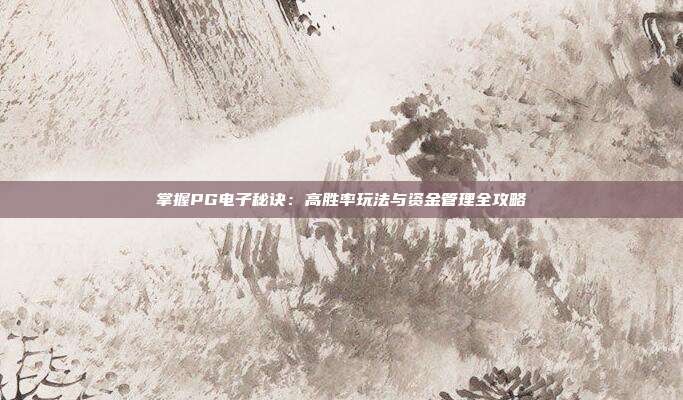 掌握PG电子秘诀：高胜率玩法与资金管理全攻略