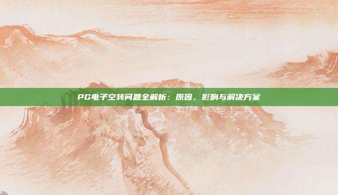 PG电子空转问题全解析：原因、影响与解决方案