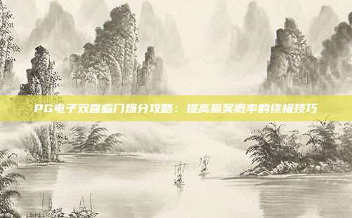 PG电子双喜临门爆分攻略：提高赢奖概率的终极技巧