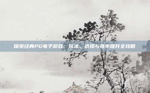 探索经典PG电子游戏：玩法、选择与胜率提升全攻略