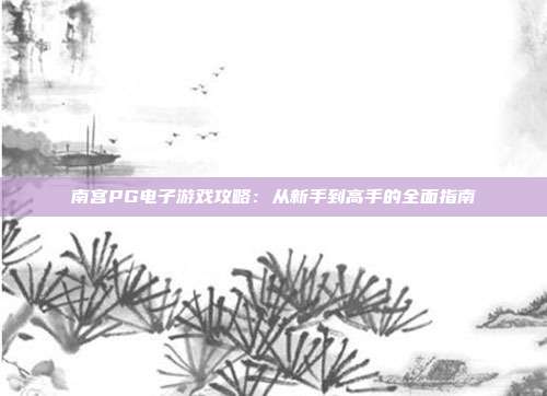 南宫PG电子游戏攻略：从新手到高手的全面指南