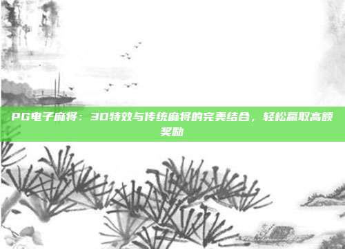 PG电子麻将：3D特效与传统麻将的完美结合，轻松赢取高额奖励