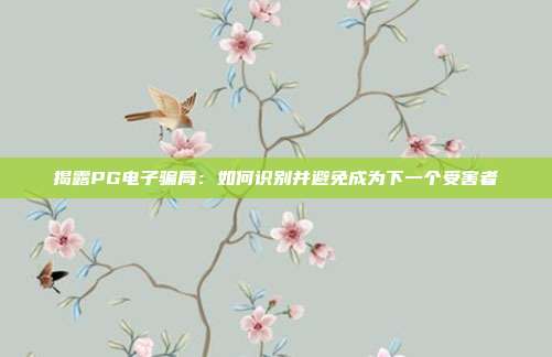 揭露PG电子骗局:如何识别并避免成为下一个受害者