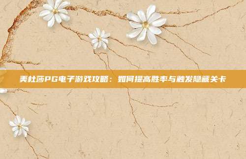 美杜莎PG电子游戏攻略：如何提高胜率与触发隐藏关卡